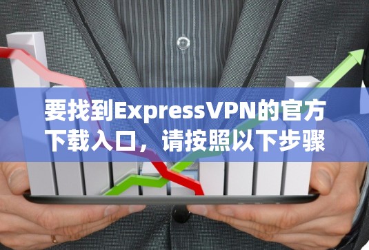 要找到ExpressVPN的官方下载入口，请按照以下步骤操作