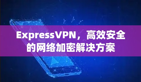 ExpressVPN，高效安全的网络加密解决方案