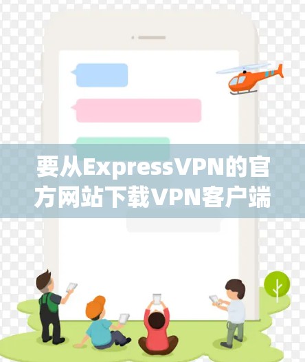 要从ExpressVPN的官方网站下载VPN客户端,请按照以下步骤操作 要从ExpressVPN的官方网站下载VPN客户端,请按照以下步骤操作