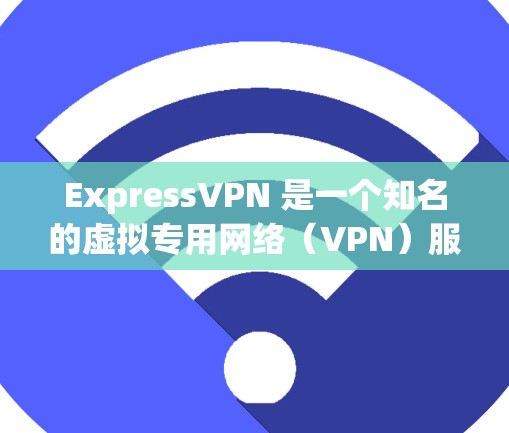 ExpressVPN 是一个知名的虚拟专用网络（VPN）服务提供商，其官方软件可以帮助用户保护隐私、匿名化网络流量并访问受限制的内容。以下是获取 ExpressVPN 官方软件的步骤