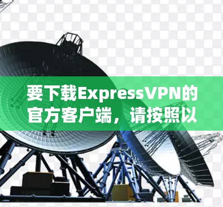 要下载ExpressVPN的官方客户端，请按照以下步骤操作