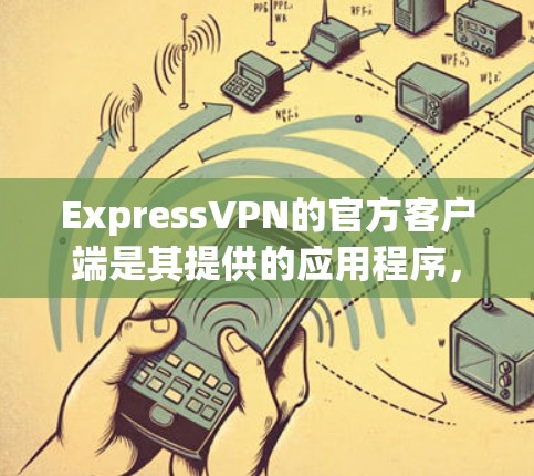 ExpressVPN的官方客户端是其提供的应用程序，用于保护用户的网络隐私和安全。该客户端支持多种平台，包括