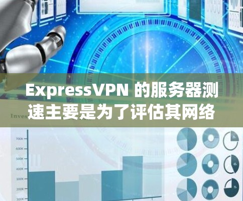 ExpressVPN 的服务器测速主要是为了评估其网络性能，包括连接速度、稳定性和隐私保护能力。以下是一些常用的测速方法和工具