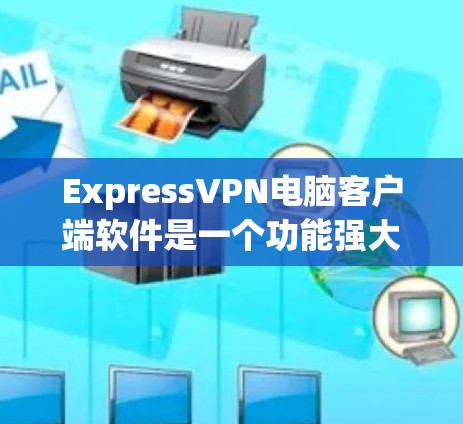 ExpressVPN电脑客户端软件是一个功能强大且易于使用的工具，旨在帮助用户保护隐私和安全。以下是该软件的详细说明