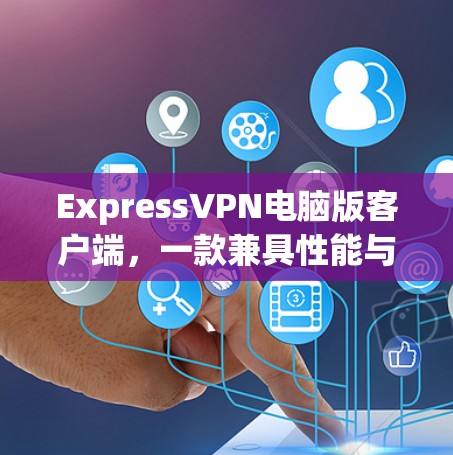ExpressVPN电脑版客户端，一款兼具性能与安全的高端VPN解决方案