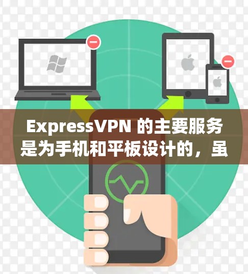 ExpressVPN 的主要服务是为手机和平板设计的，虽然没有专门的电脑客户端，但你可以通过浏览器使用它的服务。以下是关于 ExpressVPN 的一些信息和建议