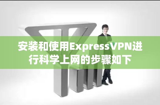 安装和使用ExpressVPN进行科学上网的步骤如下