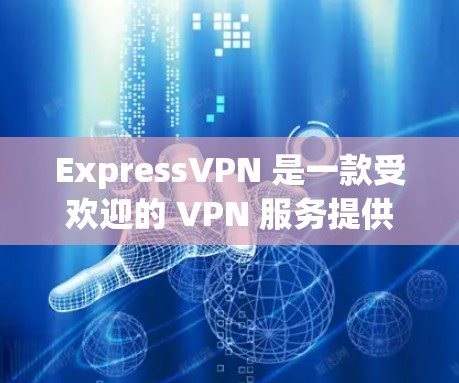 ExpressVPN 是一款受欢迎的 VPN 服务提供商，其应用程序（ExpressVPN VPN）以高安全性和隐私保护而闻名。以下是关于 ExpressVPN 应用的详细介绍