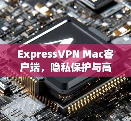 ExpressVPN Mac客户端，隐私保护与高效连接的完美结合