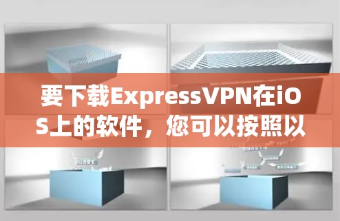 要下载ExpressVPN在iOS上的软件，您可以按照以下步骤操作