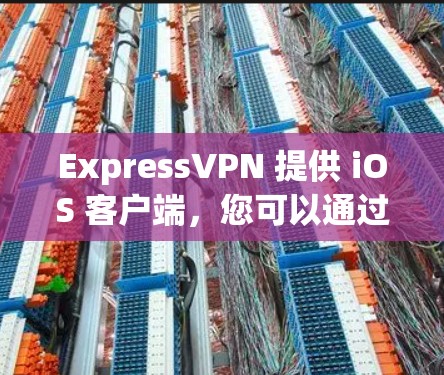 ExpressVPN 提供 iOS 客户端，您可以通过以下步骤下载和设置