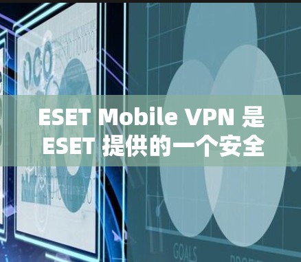 ESET Mobile VPN 是 ESET 提供的一个安全 VPN 应用，专为移动设备用户设计，旨在保护隐私和安全。下面是安装和使用该应用的详细步骤