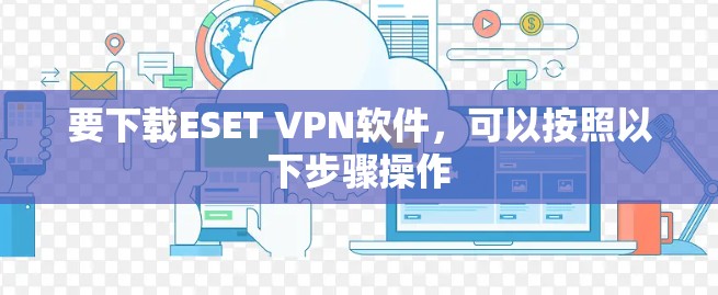 要下载ESET VPN软件，可以按照以下步骤操作