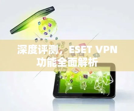 深度评测，ESET VPN功能全面解析