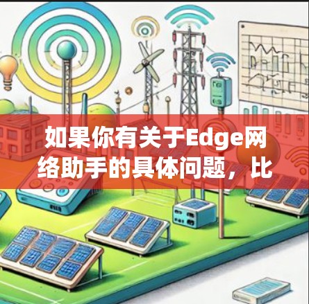 如果你有关于Edge网络助手的具体问题，比如如何配置、如何解决某些问题，或者需要进一步的技术支持，请告诉我，我会尽力为你提供帮助！