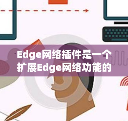Edge网络插件是一个扩展Edge网络功能的工具，涵盖多个关键领域，安全、网络性能、多云支持和AI/ML应用。以下是对这些方面的详细总结
