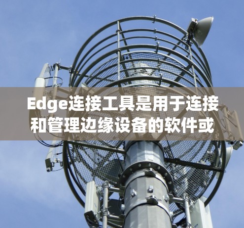 Edge连接工具是用于连接和管理边缘设备的软件或平台，广泛应用于智慧城市、智能家居、工业自动化等多个领域。以下是对Edge连接工具的详细分析