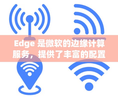 Edge 是微软的边缘计算服务，提供了丰富的配置选项来满足不同场景的需求。以下是一些常见的 Edge 代理设置教程，帮助你快速上手配置和使用 Edge