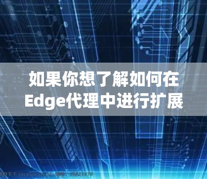 如果你想了解如何在Edge代理中进行扩展推荐，可以从以下几个方面入手