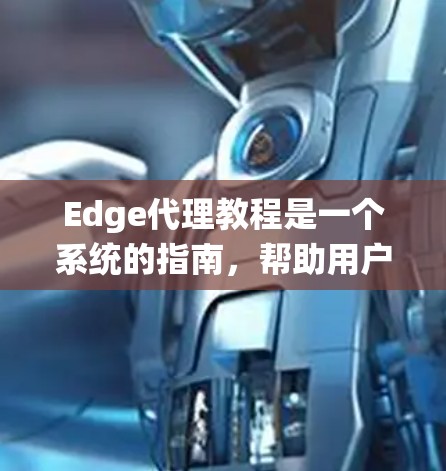 Edge代理教程是一个系统的指南，帮助用户理解和利用Edge代理技术。以下是该教程的详细结构