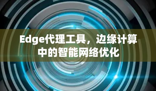 Edge代理工具，边缘计算中的智能网络优化