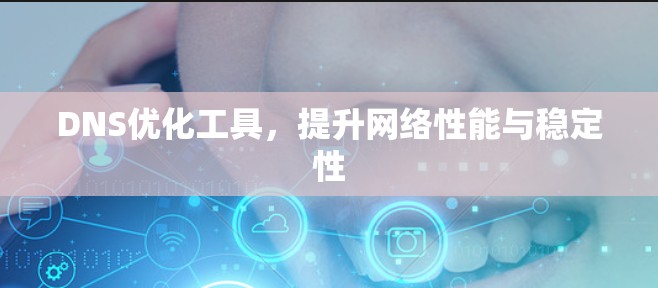 DNS优化工具，提升网络性能与稳定性