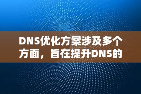 DNS优化方案涉及多个方面，旨在提升DNS的性能和安全性。以下是一个有条理的优化方案