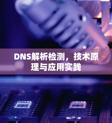 DNS解析检测，技术原理与应用实践