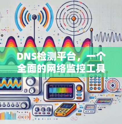DNS检测平台，一个全面的网络监控工具