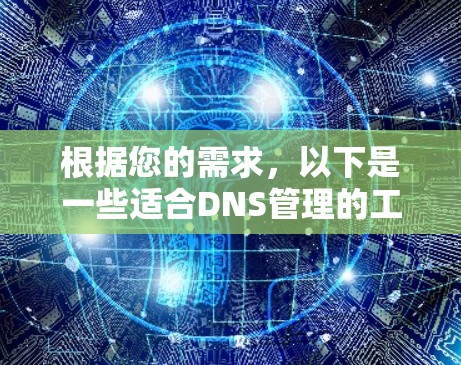 根据您的需求，以下是一些适合DNS管理的工具推荐