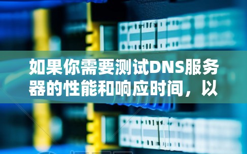 如果你需要测试DNS服务器的性能和响应时间，以下是一些常用的DNS服务器测速软件和工具