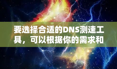 要选择合适的DNS测速工具，可以根据你的需求和使用场景进行比较和选择。以下是针对不同需求的推荐