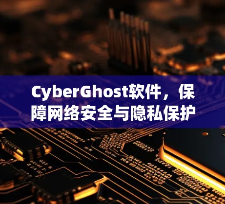 CyberGhost软件，保障网络安全与隐私保护