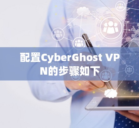 配置CyberGhost VPN的步骤如下