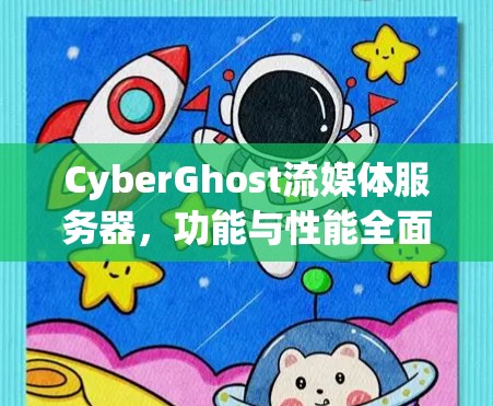 CyberGhost流媒体服务器，功能与性能全面评测