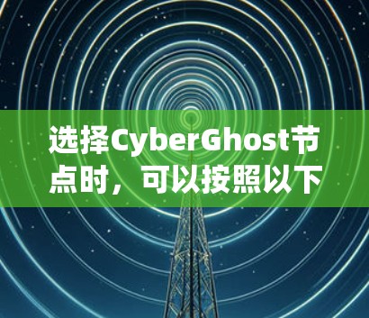 选择CyberGhost节点时，可以按照以下步骤进行