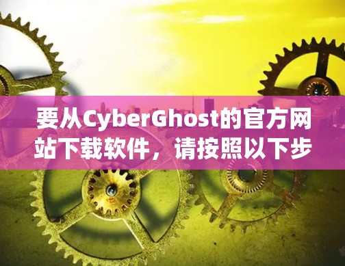 要从CyberGhost的官方网站下载软件，请按照以下步骤操作