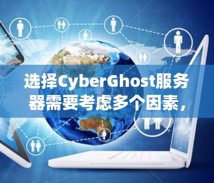 选择CyberGhost服务器需要考虑多个因素，以确保最佳的使用体验。以下是对CyberGhost服务器选择的分步指南
