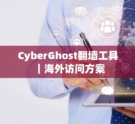 CyberGhost翻墙工具｜海外访问方案