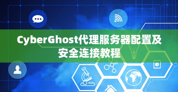 CyberGhost代理服务器配置及安全连接教程