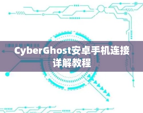 CyberGhost安卓手机连接详解教程