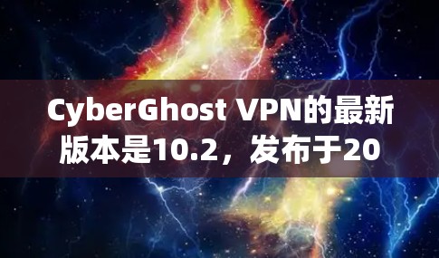 CyberGhost VPN的最新版本是10.2，发布于2023年10月。这一版本引入了多项改进，包括更强的隐私保护、优化的自动连接功能和内置杀毒软件的提升。以下是详细的更新内容