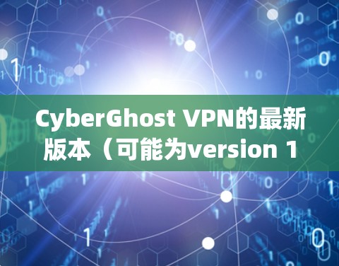 CyberGhost VPN的最新版本（可能为version 10）在多个方面进行了改进，提升了性能和安全性。以下是主要更新内容