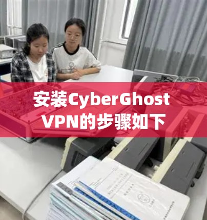 安装CyberGhost VPN的步骤如下