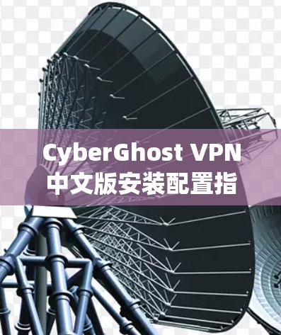 CyberGhost VPN中文版安装配置指南