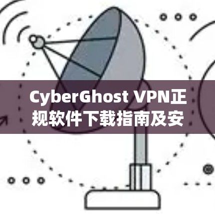 CyberGhost VPN正规软件下载指南及安全性分析
