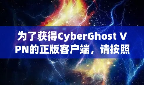 为了获得CyberGhost VPN的正版客户端，请按照以下步骤操作
