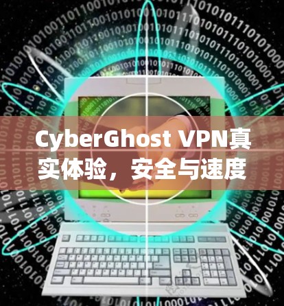 CyberGhost VPN真实体验，安全与速度的平衡