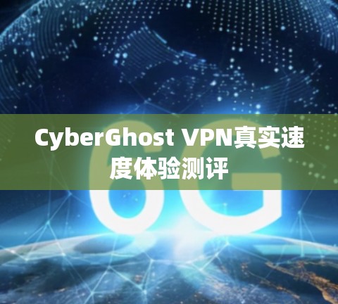 CyberGhost VPN真实速度体验测评