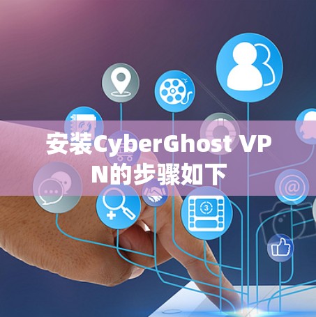 安装CyberGhost VPN的步骤如下 安装CyberGhost VPN的步骤如下
